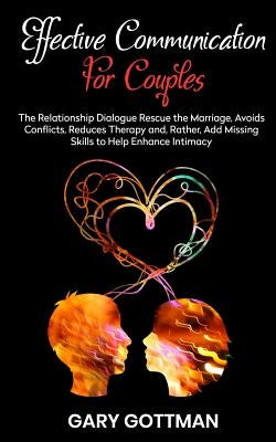 Effective Communication for Couples: The Relationship Dialogue Rescue the Marriage, Avoids Conflicts, Reduce Theraphy And, Rather, Add Missing Skills by Gottman, Gary