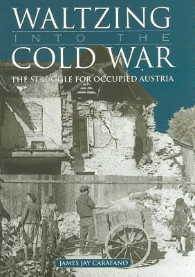 Waltzing Into the Cold War: The Struggle for Occupied Austria by Carafano, James Jay