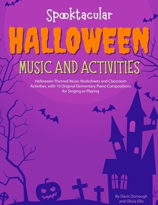 Spooktacular Halloween Music and Activities: Halloween-Themed Music Worksheets and Classroom Activities with 10 Original Elementary Piano Compositions by Ellis, Olivia