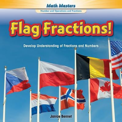 Flag Fractions!: Develop Understanding of Fractions and Numbers by Bennet, Janice