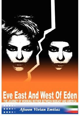 Eve East & West of Eden: The Journey of Working Mother Between Mideast and America by Emtiaz, Afsoon Vivian