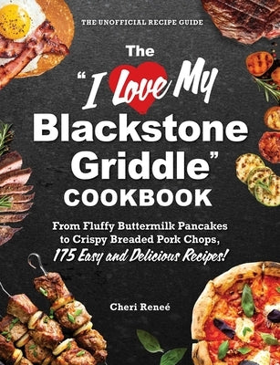 The I Love My Blackstone Griddle Cookbook: From Fluffy Buttermilk Pancakes to Crispy Breaded Pork Chops, 175 Easy and Delicious Recipes! by Rene?, Cheri