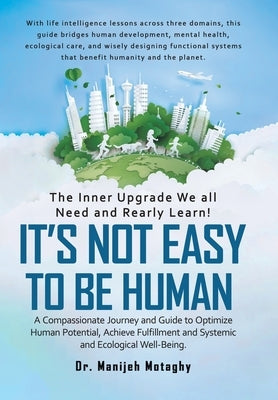 It's Not Easy to Be Human: A Compassionate Journey and Guide to Optimize Human Potential, Achieve Fulfillment and Systemic and Ecological Well-Being. by Motaghy, Manijeh