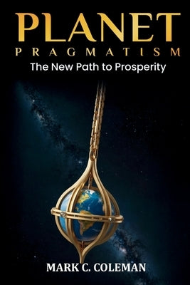 Planet Pragmatism: A New Path to Prosperity by Coleman, Mark