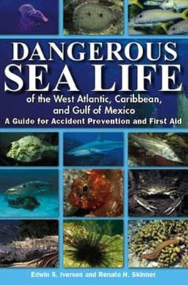 Dangerous Sea Life of the West Atlantic, Caribbean, and Gulf of Mexico: A Guide for Accident Prevention and First Aid by Iversen, Edwin S.