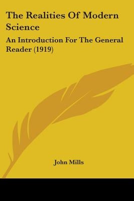 The Realities Of Modern Science: An Introduction For The General Reader (1919) by Mills, John