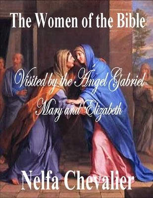 The Women of the Bible: Visited by the Angel Gabriel Mary and Elizabeth by Chevalier, Nelfa