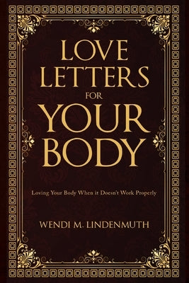 Love Letters for Your Body: Loving Your Body When It Doesn't Work Properly by Lindenmuth, Wendi M.