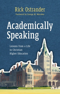 Academically Speaking: Lessons from a Life in Christian Higher Education by Ostrander, Rick