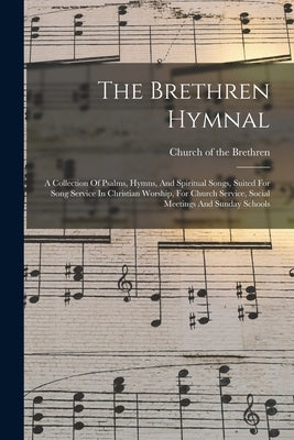 The Brethren Hymnal: A Collection Of Psalms, Hymns, And Spiritual Songs, Suited For Song Service In Christian Worship, For Church Service, by Church of the Brethren