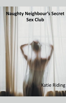 Naughty Neighbour's Secret Sex Club by Riding, Katie