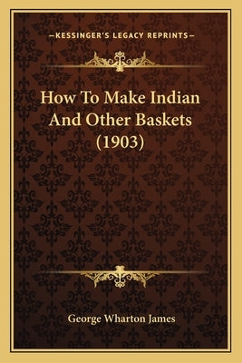 How To Make Indian And Other Baskets (1903) by James, George Wharton