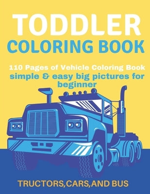 Toddler Coloring Book: Toddler Coloring Book:110 pages of things that go: Cars, Bus And Truck by Publisher, Af Book