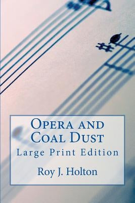 Opera and Coal Dust - Large Print Edition: A Christian Novel About A Family Reunited by Holton, Roy J.