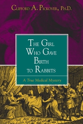 The Girl Who Gave Birth to Rabbits: A True Medical Mystery by Pickover, Clifford a.