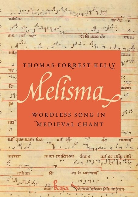 Melisma: Wordless Song in Medieval Chant by Kelly, Thomas Forrest