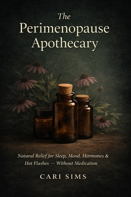 The Perimenopause Apothecary: Natural Relief for Sleep, Mood, Hormones & Hot Flashes - Without Medication by Sims, Cari