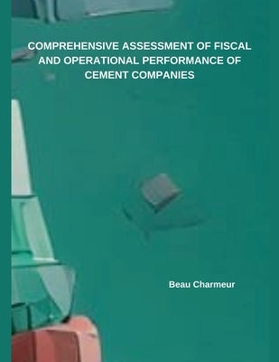Comprehensive Assessment of Fiscal and Operational Performance of Cement Companies by Charmeur, Beau