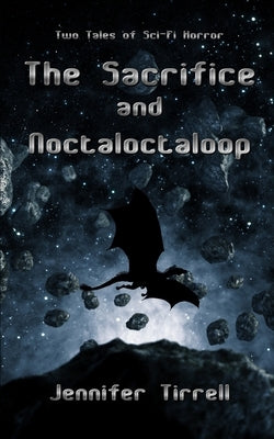 The Sacrifice and Noctaloctaloop: Two Tales of Scifi Horror by Tirrell, Jennifer