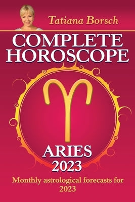 Complete Horoscope Aries 2023: Monthly Astrological Forecasts for 2023 by Borsch, Tatiana