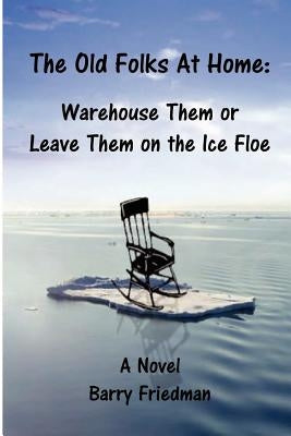The Old Folks at Home: Warehouse Them or Leave Them on the Ice floe by Friedman, Barry