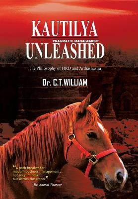Kautilya Unleashed: The Philosophy of HRD and Arthashastra by William, C. T.