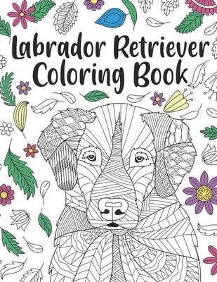 Labrador Retriever Coloring Book: A Cute Adult Coloring Books for Labrador Retriever Owner, Best Gift for Labrador Retriever Lovers by Publishing, Paperland