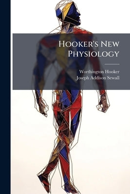 Hooker's New Physiology: Designed As a Text-Book for Institutions of Learning by Hooker, Worthington