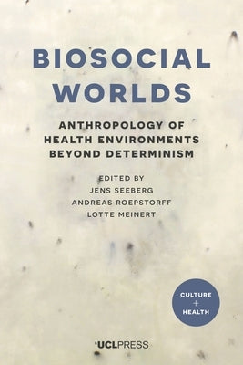Biosocial Worlds: Anthropology of Health Environments Beyond Determinism by Seeberg, Jens