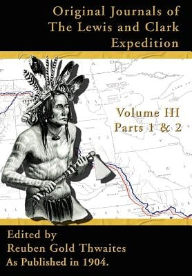 Original Journals of the Lewis and Clark Expedition: 1804-1806, Part 1 & 2 by Thwaites, Reuben Gold