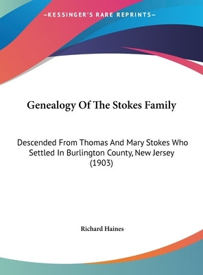Genealogy Of The Stokes Family: Descended From Thomas And Mary Stokes Who Settled In Burlington County, New Jersey (1903) by Haines, Richard
