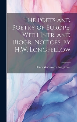 The Poets and Poetry of Europe, With Intr. and Biogr. Notices, by H.W. Longfellow by Longfellow, Henry Wadsworth