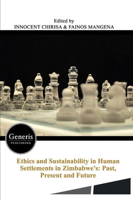 Ethics and Sustainability in Human Settlements in Zimbabwe's: Past, Present and Future by Mangena, Fainos