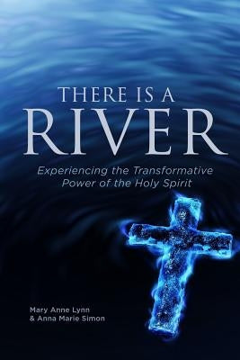 There Is A River: Experiencing the Transformative Power of the Holy Spirit by Lynn, Mary Anne