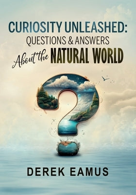 Curiosity Unleashed: Questions and Answers about the Natural World by Eamus, Derek