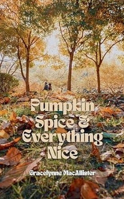 Pumpkin Spice and Everything Nice by Macallister, Gracelynne