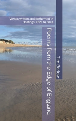 Poems from the Edge of England: 30 poems written and performed in Hastings, 2022 to 2024 by Barlow, Tim