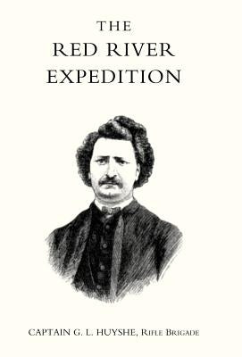Red River Expedition (Dominion of Canada 1870) by Captain G. L. Huyshe, Rifle Brigade