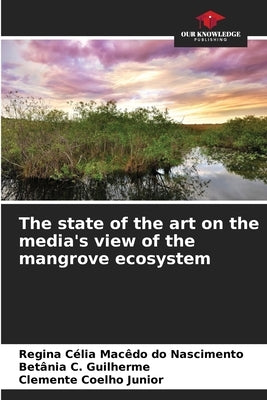 The state of the art on the media's view of the mangrove ecosystem by Célia Macêdo Do Nascimento, Regina