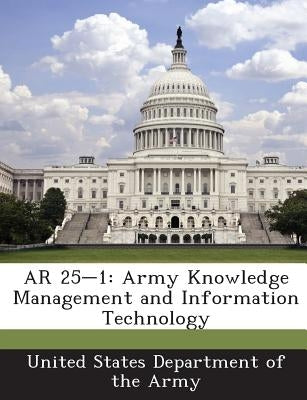 AR 25-1: Army Knowledge Management and Information Technology by United States Department of the Army
