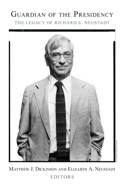 Guardian of the Presidency: The Legacy of Richard E. Neustadt by Dickinson, Matthew J.