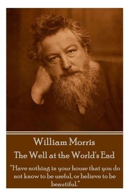 William Morris - The Well at the World's End: "Have nothing in your house that your house that you do not know to be useful, or to be beautiful." by Morris, William