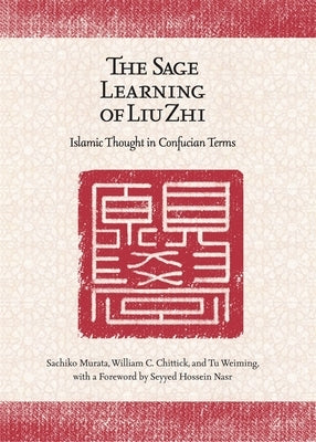 The Sage Learning of Liu Zhi: Islamic Thought in Confucian Terms by Murata, Sachiko