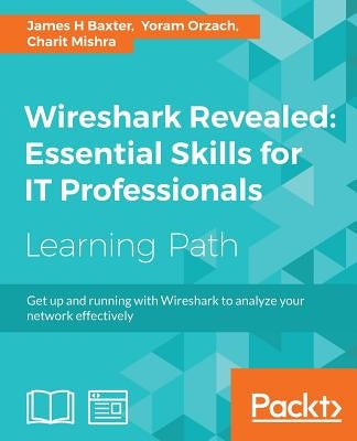 Wireshark Revealed: Essential Skills for IT Professionals by Baxter, James H.