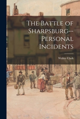 The Battle of Sharpsburg--personal Incidents by Clark, Walter 1846-1924