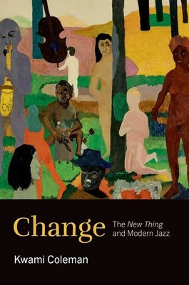 Change: The New Thing and Modern Jazz by Coleman, Kwami