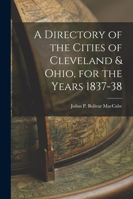 A Directory of the Cities of Cleveland & Ohio, for the Years 1837-38 by P. Bolivar Maccabe, Julius