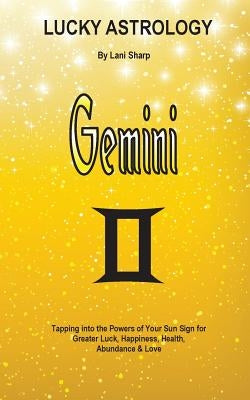 Lucky Astrology - Gemini: Tapping into the Powers of Your Sun Sign for Greater Luck, Happiness, Health, Abundance & Love by Sharp, Lani