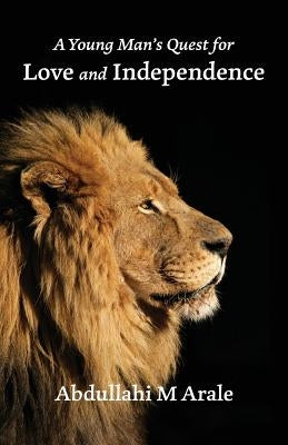 A Young Man's Quest for Love and Independence by Arale, Abdullahi M.