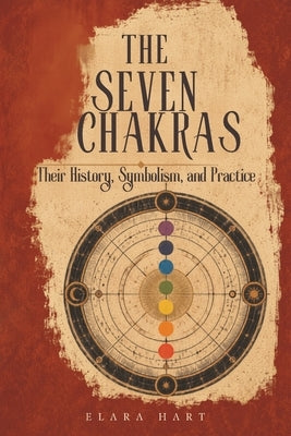 The Seven Chakras: Their History, Symbolism, and Practice by Hart, Elara